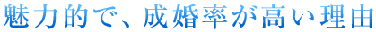 魅力的で成婚率が高い理由